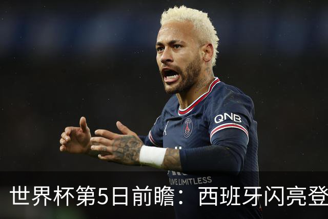 世界杯第5日前瞻：西班牙闪亮登场 伊沙亮相力争开门红
