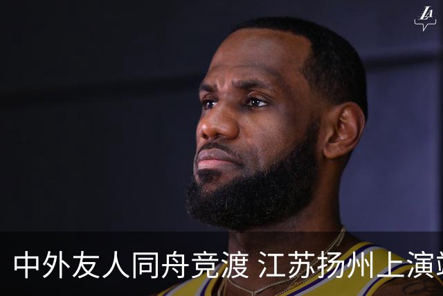 中外友人同舟竞渡 江苏扬州上演端午文化盛宴