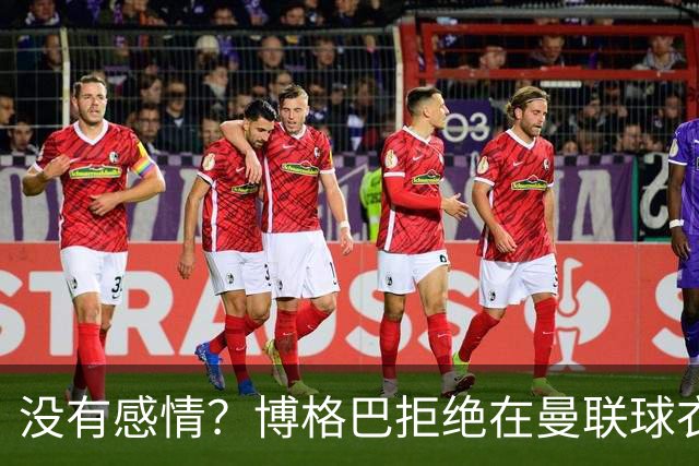 没有感情？博格巴拒绝在曼联球衣上签名