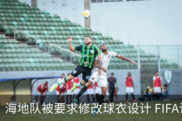 海地队被要求修改球衣设计 FIFA认定部分图案有政治元素